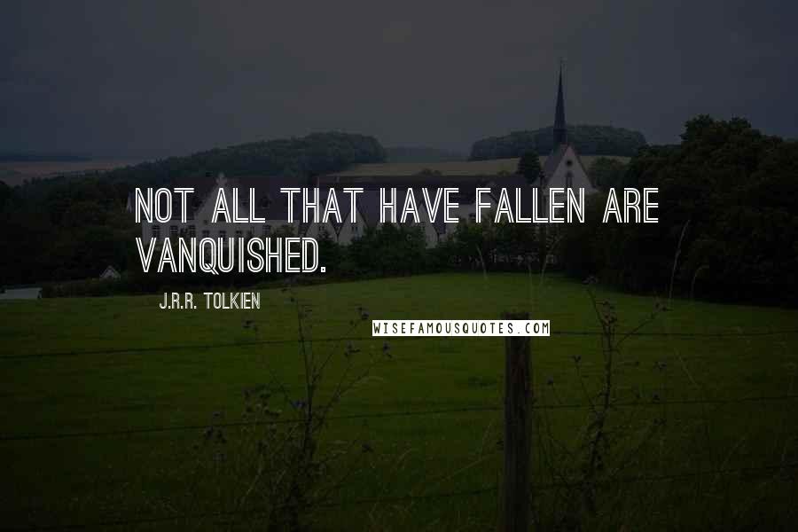 J.R.R. Tolkien Quotes: Not all that have fallen are vanquished.