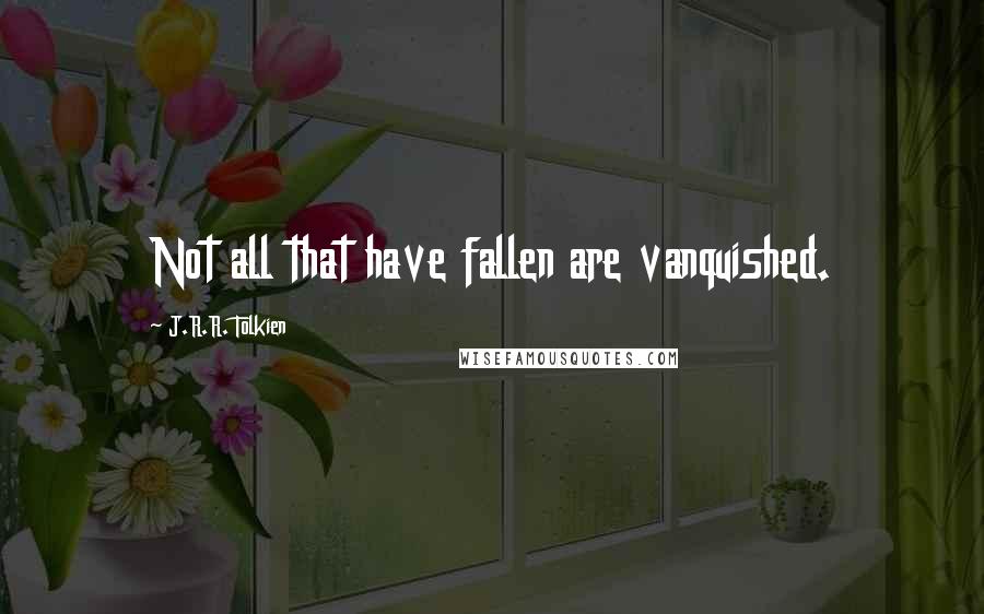 J.R.R. Tolkien Quotes: Not all that have fallen are vanquished.