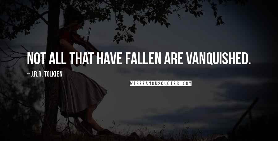 J.R.R. Tolkien Quotes: Not all that have fallen are vanquished.