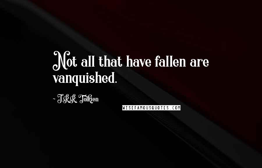 J.R.R. Tolkien Quotes: Not all that have fallen are vanquished.