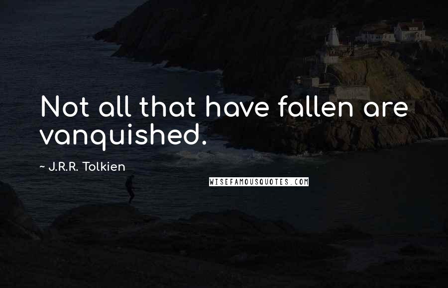 J.R.R. Tolkien Quotes: Not all that have fallen are vanquished.