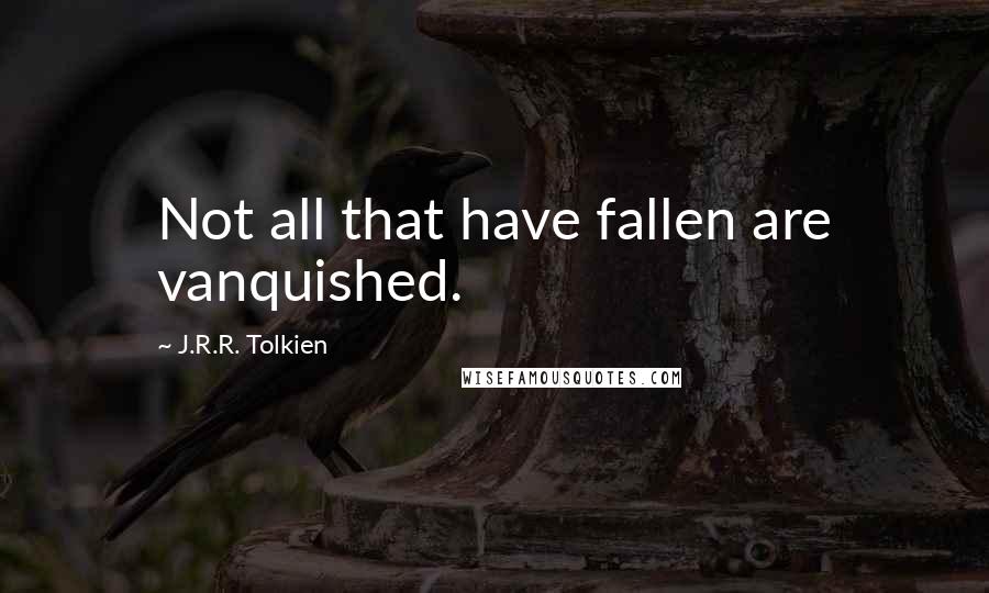 J.R.R. Tolkien Quotes: Not all that have fallen are vanquished.