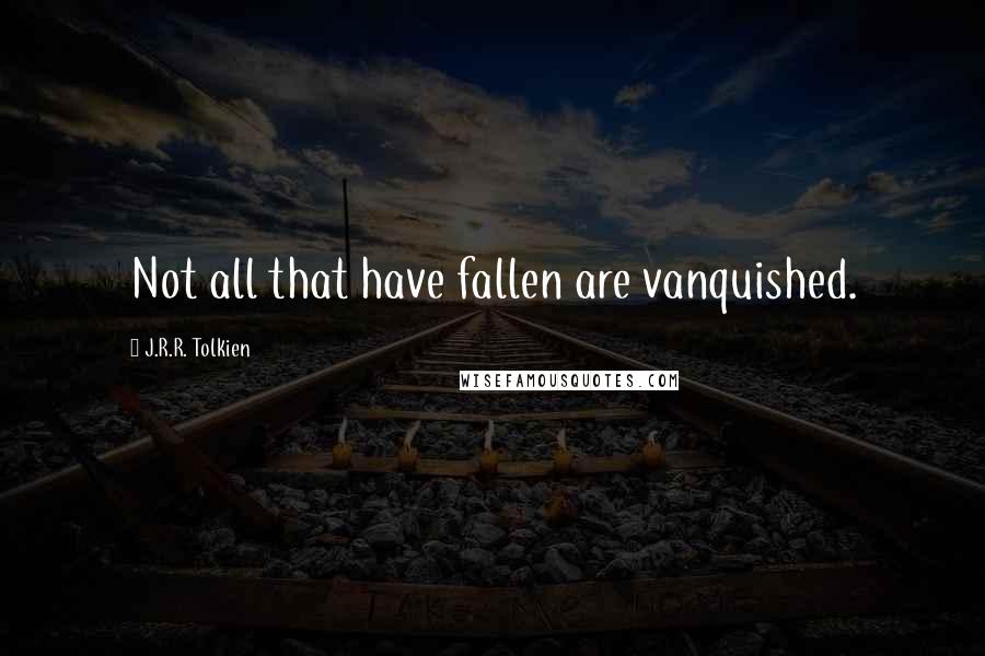 J.R.R. Tolkien Quotes: Not all that have fallen are vanquished.