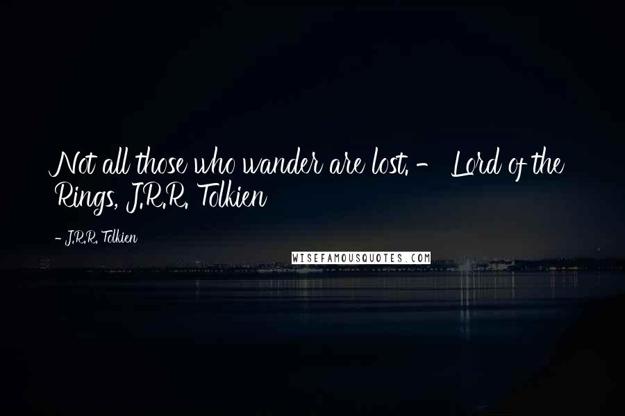 J.R.R. Tolkien Quotes: Not all those who wander are lost. - Lord of the Rings, J.R.R. Tolkien