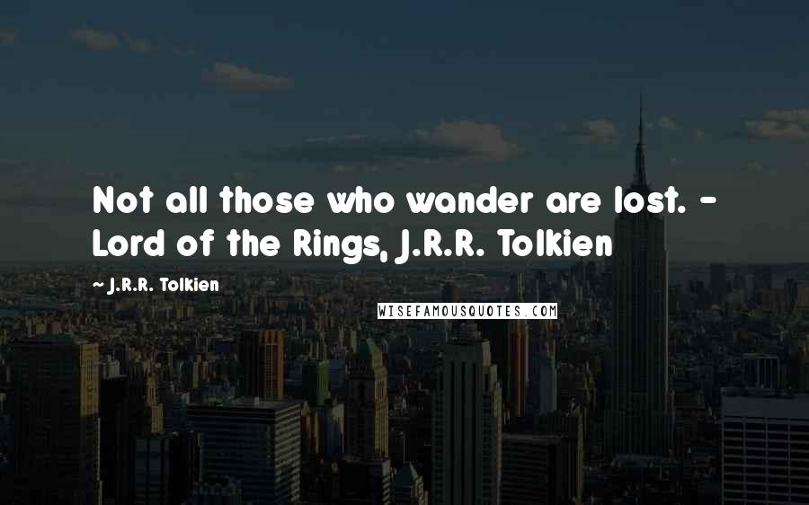 J.R.R. Tolkien Quotes: Not all those who wander are lost. - Lord of the Rings, J.R.R. Tolkien