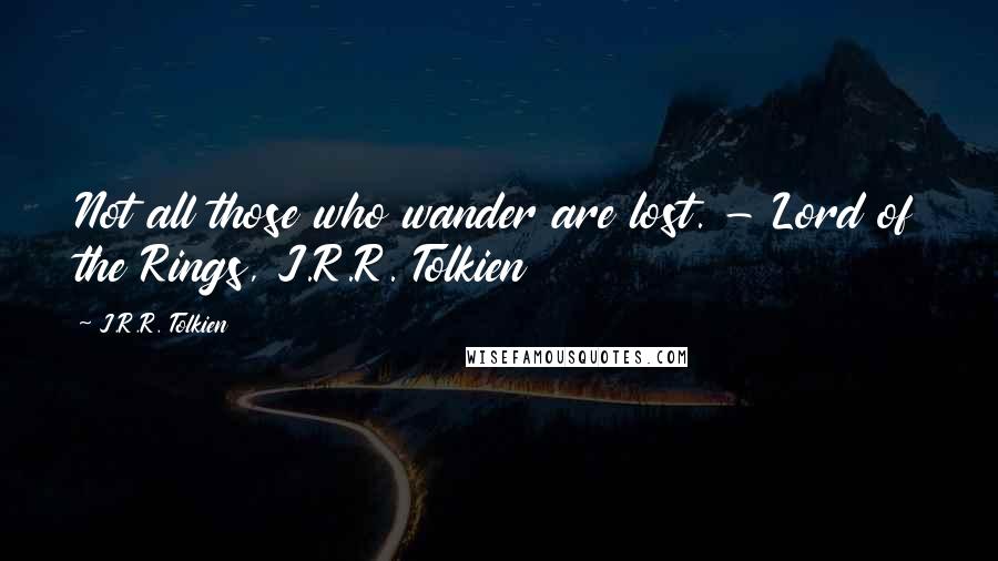 J.R.R. Tolkien Quotes: Not all those who wander are lost. - Lord of the Rings, J.R.R. Tolkien