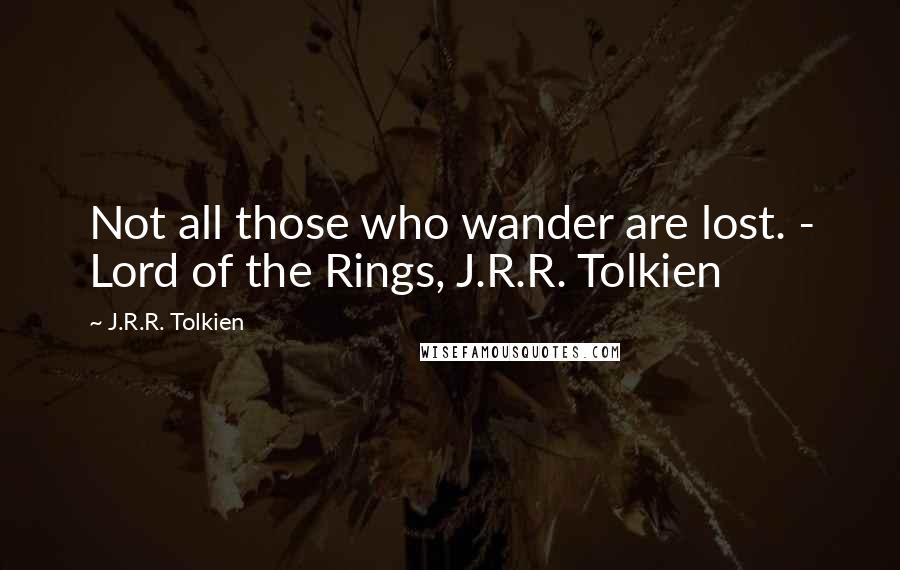 J.R.R. Tolkien Quotes: Not all those who wander are lost. - Lord of the Rings, J.R.R. Tolkien