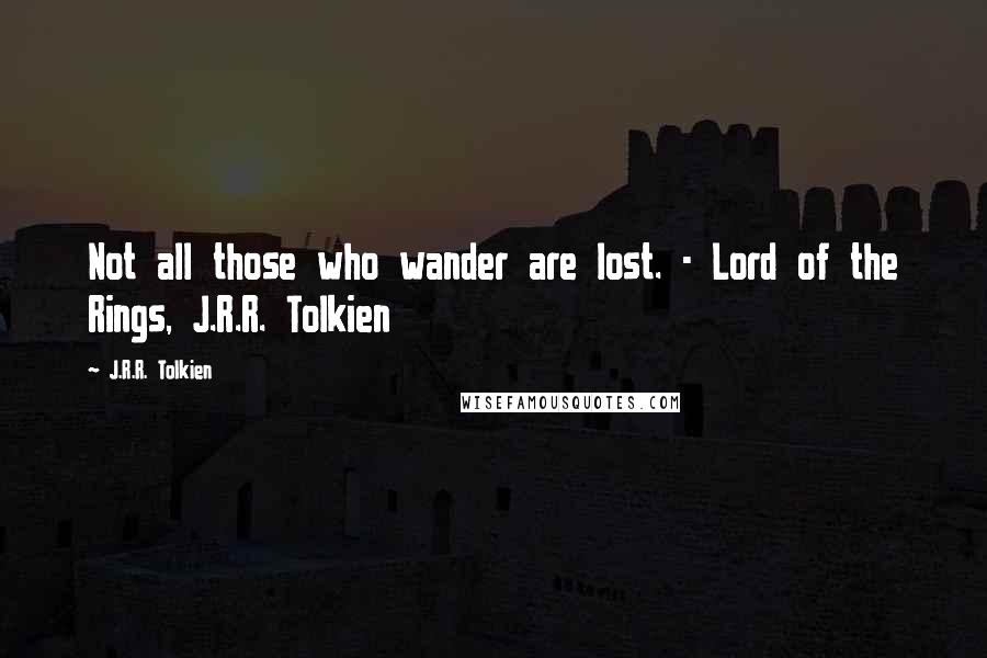 J.R.R. Tolkien Quotes: Not all those who wander are lost. - Lord of the Rings, J.R.R. Tolkien