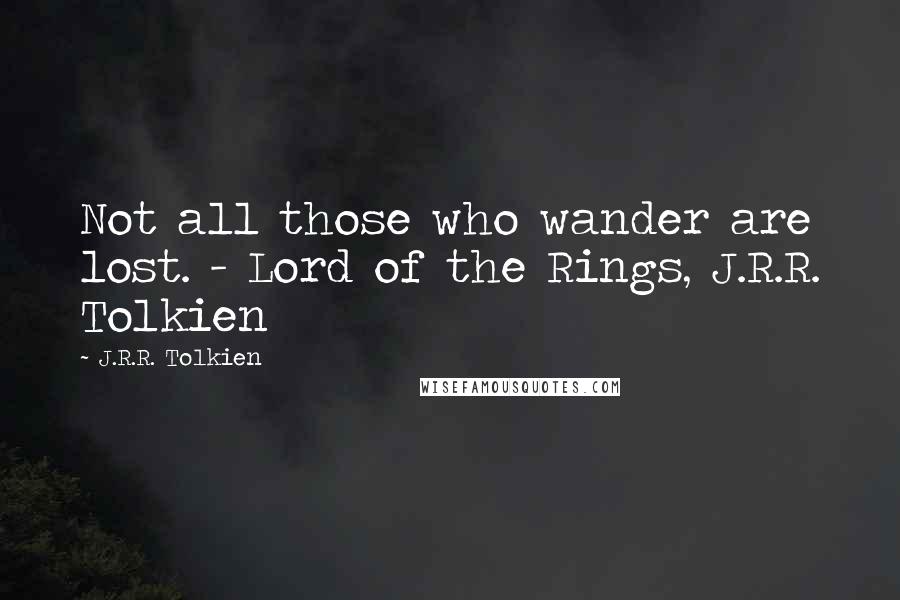 J.R.R. Tolkien Quotes: Not all those who wander are lost. - Lord of the Rings, J.R.R. Tolkien