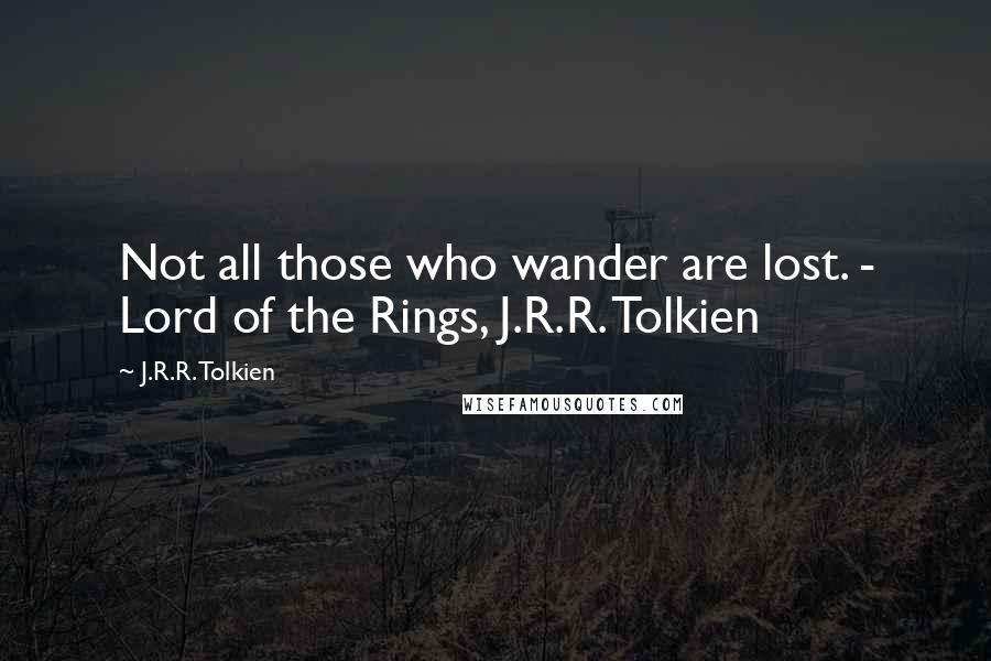 J.R.R. Tolkien Quotes: Not all those who wander are lost. - Lord of the Rings, J.R.R. Tolkien