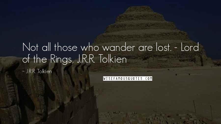 J.R.R. Tolkien Quotes: Not all those who wander are lost. - Lord of the Rings, J.R.R. Tolkien