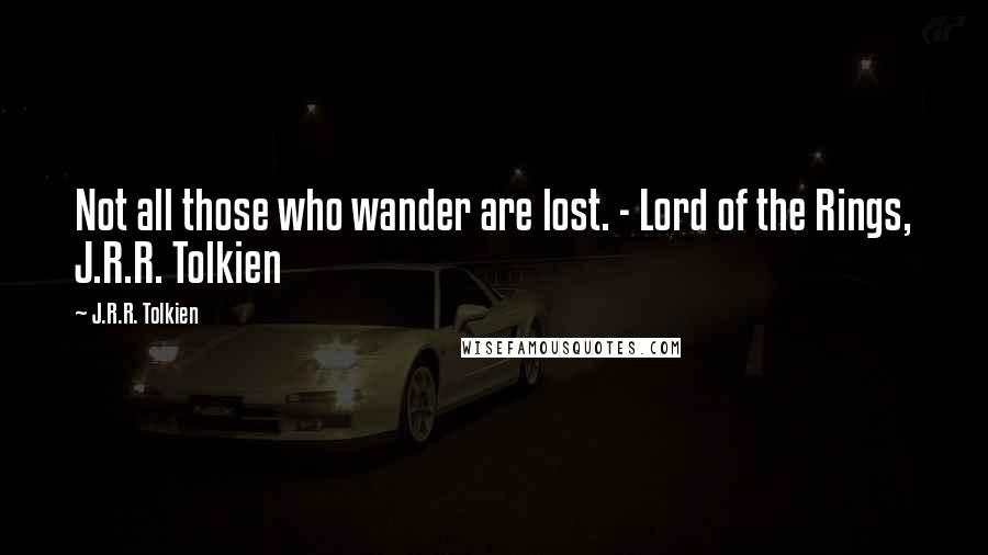 J.R.R. Tolkien Quotes: Not all those who wander are lost. - Lord of the Rings, J.R.R. Tolkien