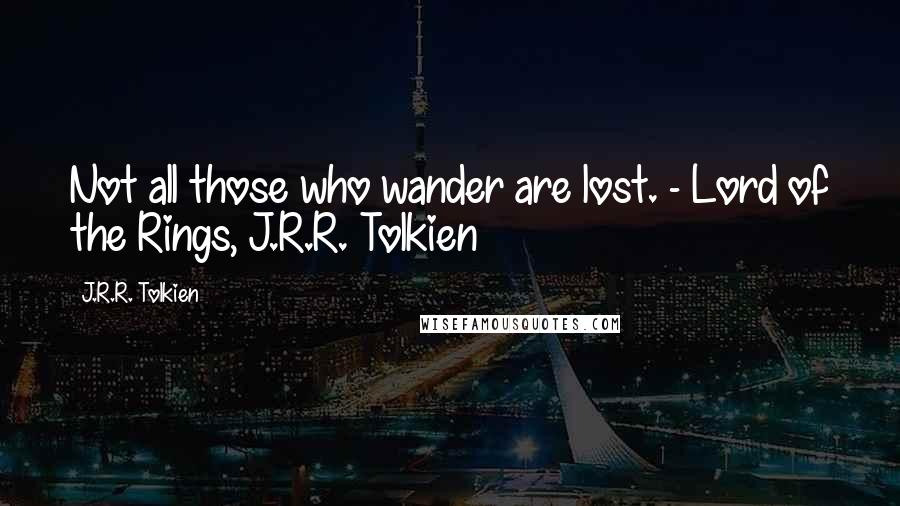 J.R.R. Tolkien Quotes: Not all those who wander are lost. - Lord of the Rings, J.R.R. Tolkien