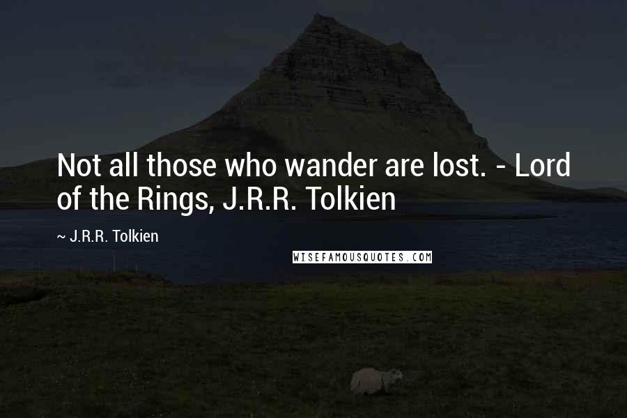 J.R.R. Tolkien Quotes: Not all those who wander are lost. - Lord of the Rings, J.R.R. Tolkien