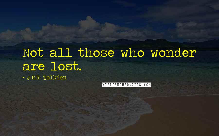 J.R.R. Tolkien Quotes: Not all those who wonder are lost.