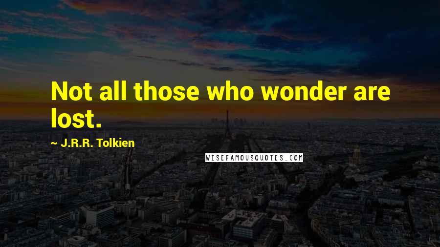 J.R.R. Tolkien Quotes: Not all those who wonder are lost.