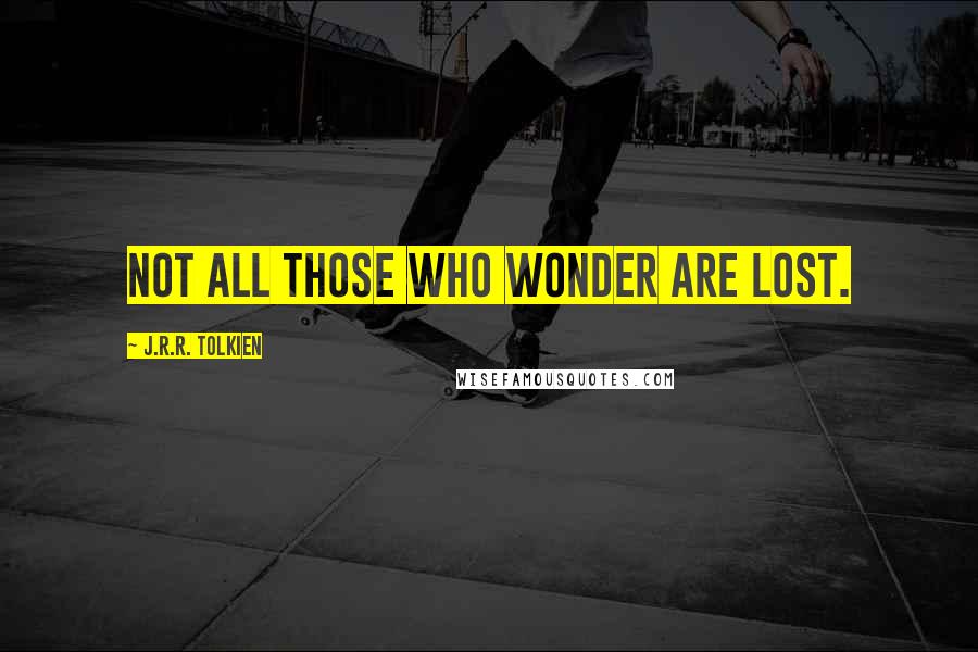 J.R.R. Tolkien Quotes: Not all those who wonder are lost.