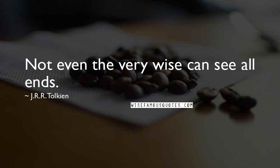 J.R.R. Tolkien Quotes: Not even the very wise can see all ends.