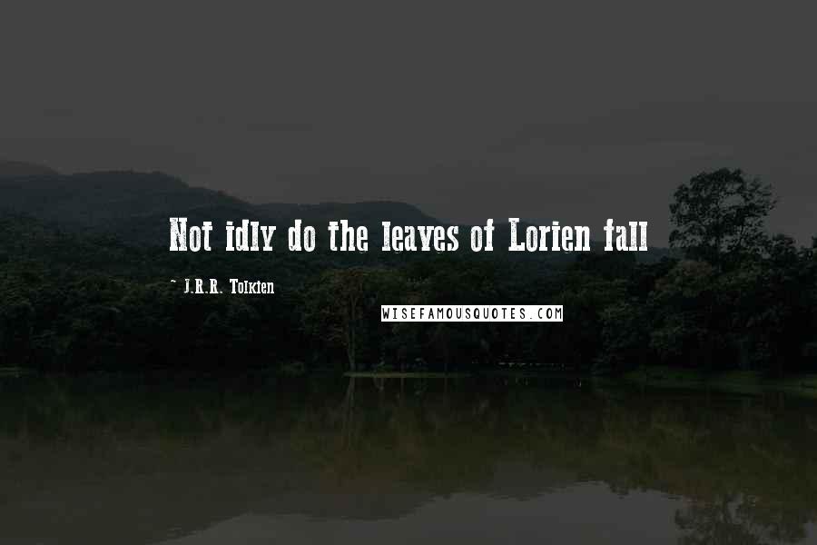 J.R.R. Tolkien Quotes: Not idly do the leaves of Lorien fall