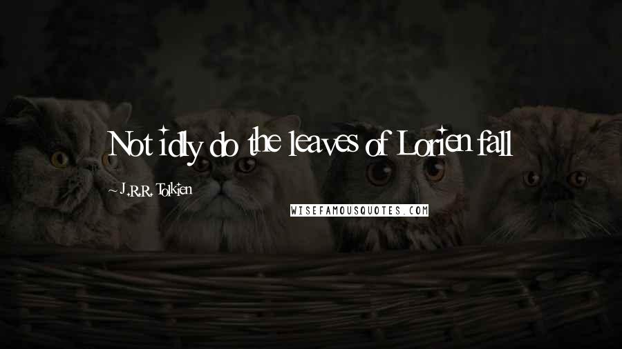 J.R.R. Tolkien Quotes: Not idly do the leaves of Lorien fall