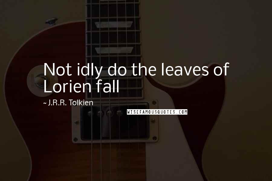 J.R.R. Tolkien Quotes: Not idly do the leaves of Lorien fall