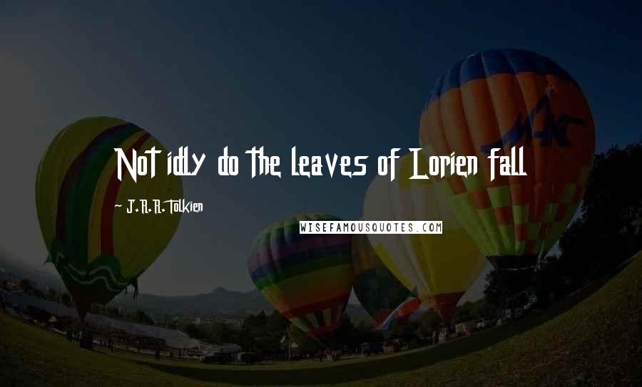 J.R.R. Tolkien Quotes: Not idly do the leaves of Lorien fall