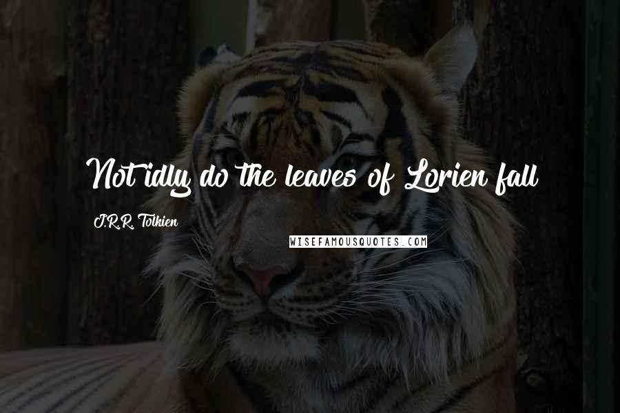 J.R.R. Tolkien Quotes: Not idly do the leaves of Lorien fall