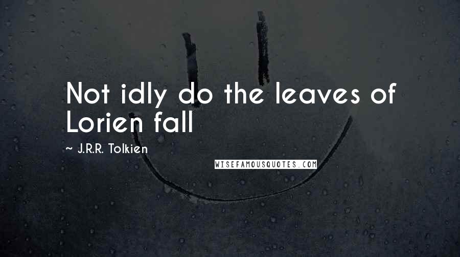 J.R.R. Tolkien Quotes: Not idly do the leaves of Lorien fall