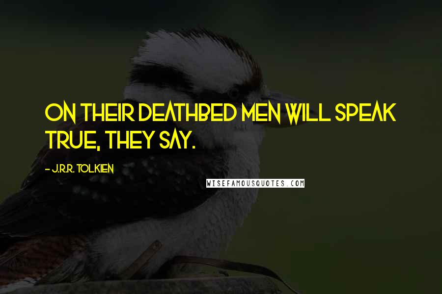 J.R.R. Tolkien Quotes: On their deathbed men will speak true, they say.