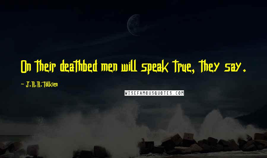 J.R.R. Tolkien Quotes: On their deathbed men will speak true, they say.