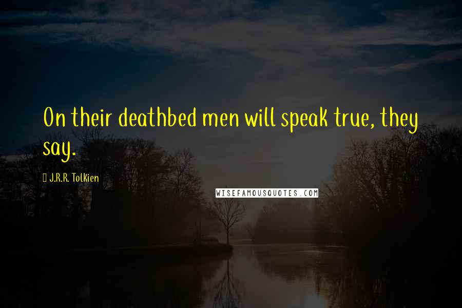 J.R.R. Tolkien Quotes: On their deathbed men will speak true, they say.