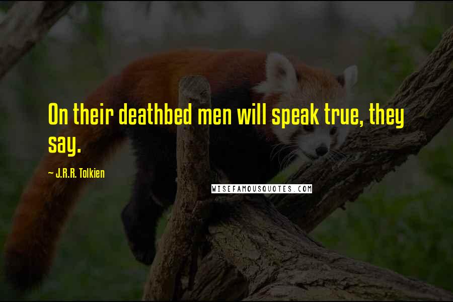 J.R.R. Tolkien Quotes: On their deathbed men will speak true, they say.