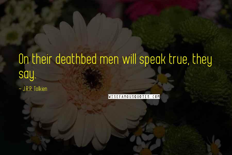 J.R.R. Tolkien Quotes: On their deathbed men will speak true, they say.