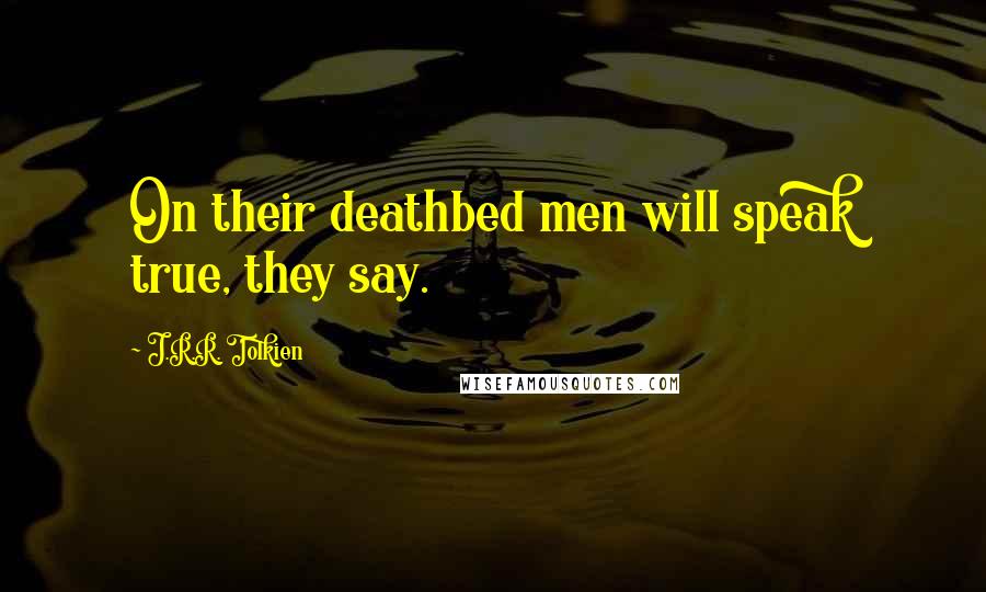 J.R.R. Tolkien Quotes: On their deathbed men will speak true, they say.