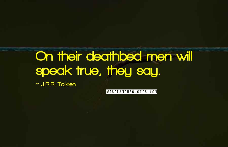 J.R.R. Tolkien Quotes: On their deathbed men will speak true, they say.