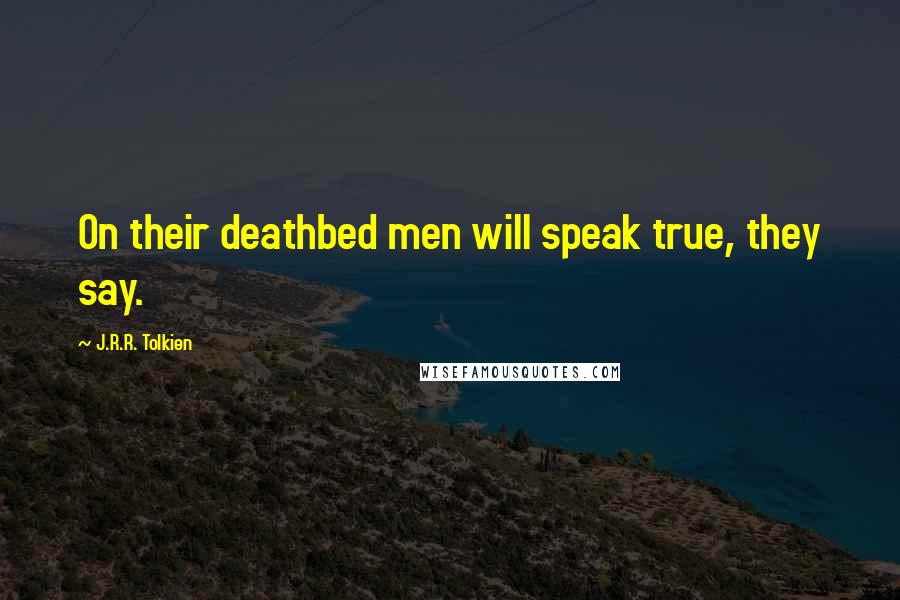 J.R.R. Tolkien Quotes: On their deathbed men will speak true, they say.