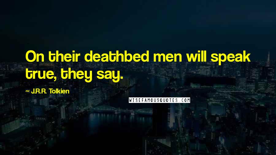 J.R.R. Tolkien Quotes: On their deathbed men will speak true, they say.