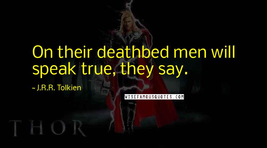 J.R.R. Tolkien Quotes: On their deathbed men will speak true, they say.