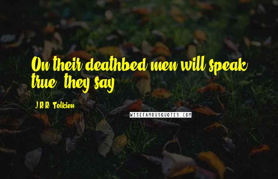 J.R.R. Tolkien Quotes: On their deathbed men will speak true, they say.