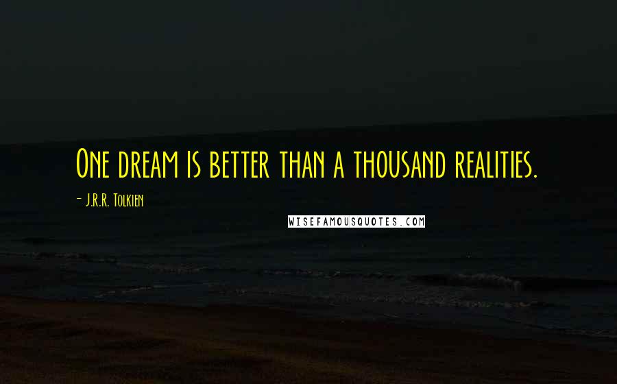 J.R.R. Tolkien Quotes: One dream is better than a thousand realities.