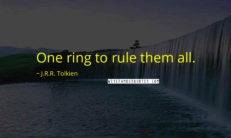 J.R.R. Tolkien Quotes: One ring to rule them all.