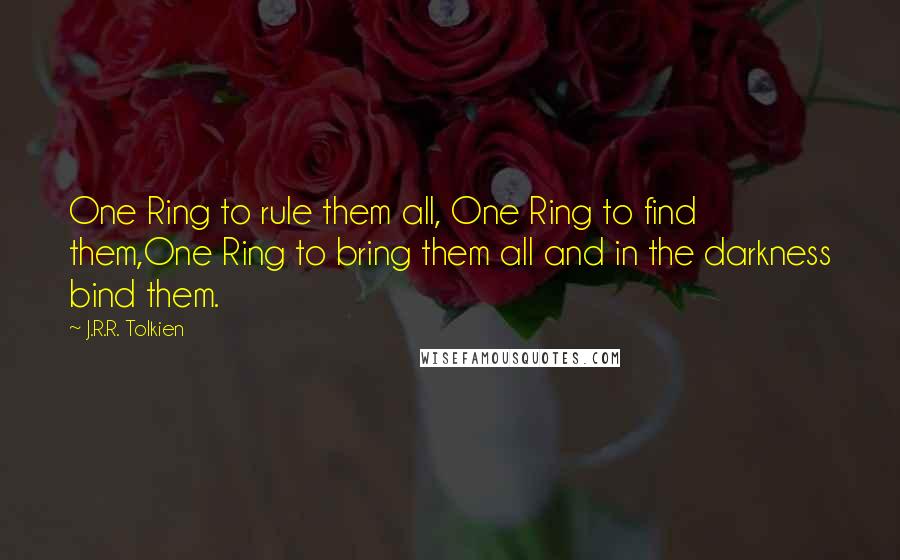 J.R.R. Tolkien Quotes: One Ring to rule them all, One Ring to find them,One Ring to bring them all and in the darkness bind them.