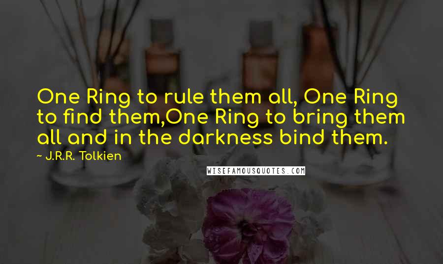 J.R.R. Tolkien Quotes: One Ring to rule them all, One Ring to find them,One Ring to bring them all and in the darkness bind them.