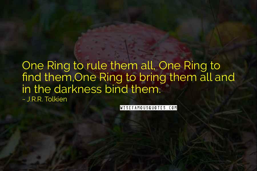 J.R.R. Tolkien Quotes: One Ring to rule them all, One Ring to find them,One Ring to bring them all and in the darkness bind them.