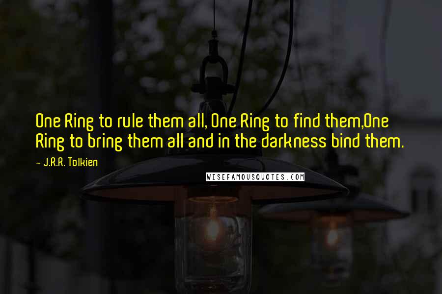 J.R.R. Tolkien Quotes: One Ring to rule them all, One Ring to find them,One Ring to bring them all and in the darkness bind them.