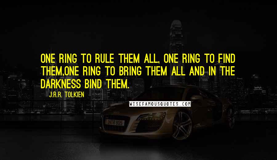 J.R.R. Tolkien Quotes: One Ring to rule them all, One Ring to find them,One Ring to bring them all and in the darkness bind them.