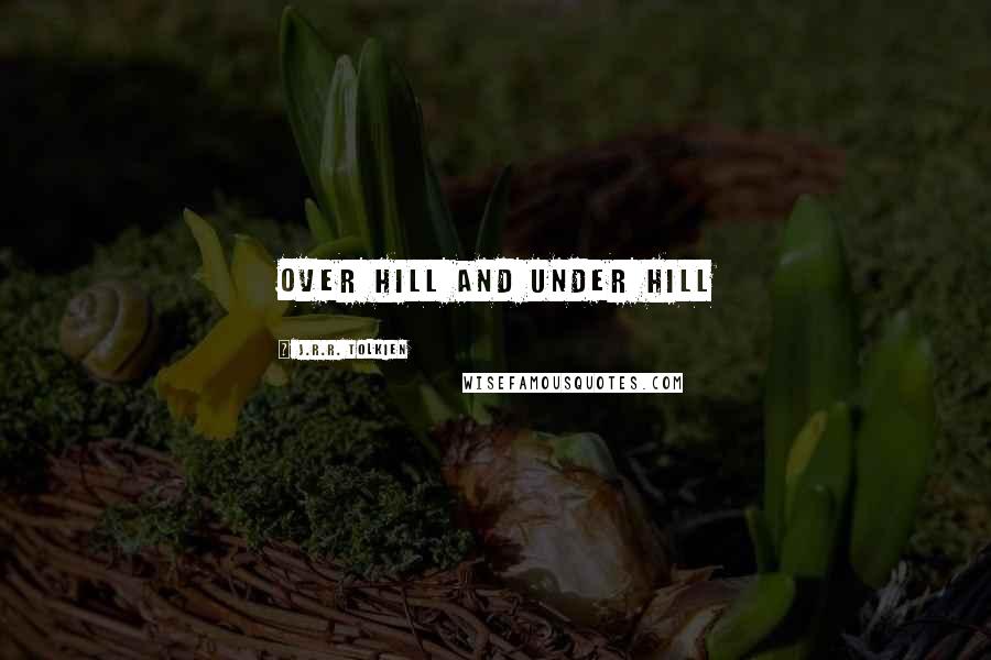 J.R.R. Tolkien Quotes: Over hill and under hill