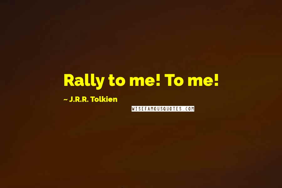 J.R.R. Tolkien Quotes: Rally to me! To me!