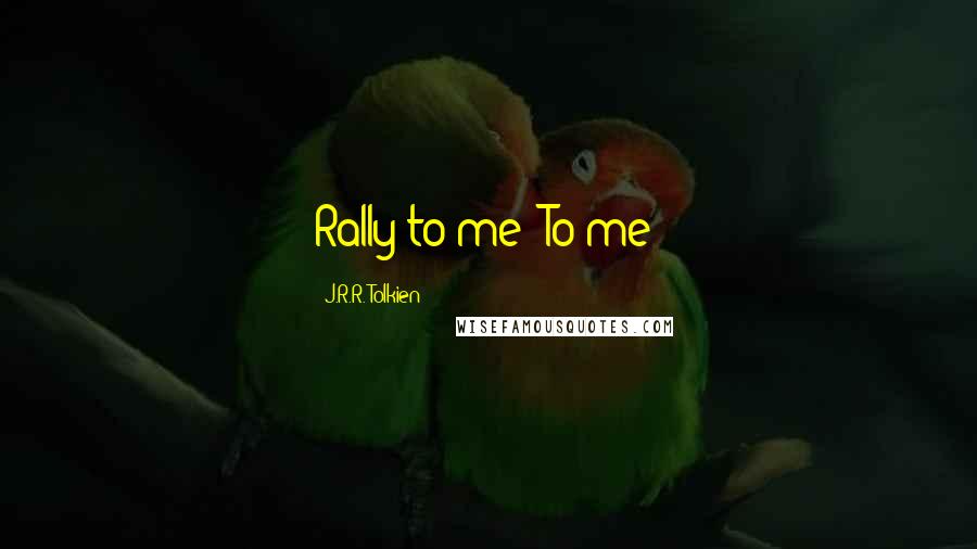 J.R.R. Tolkien Quotes: Rally to me! To me!