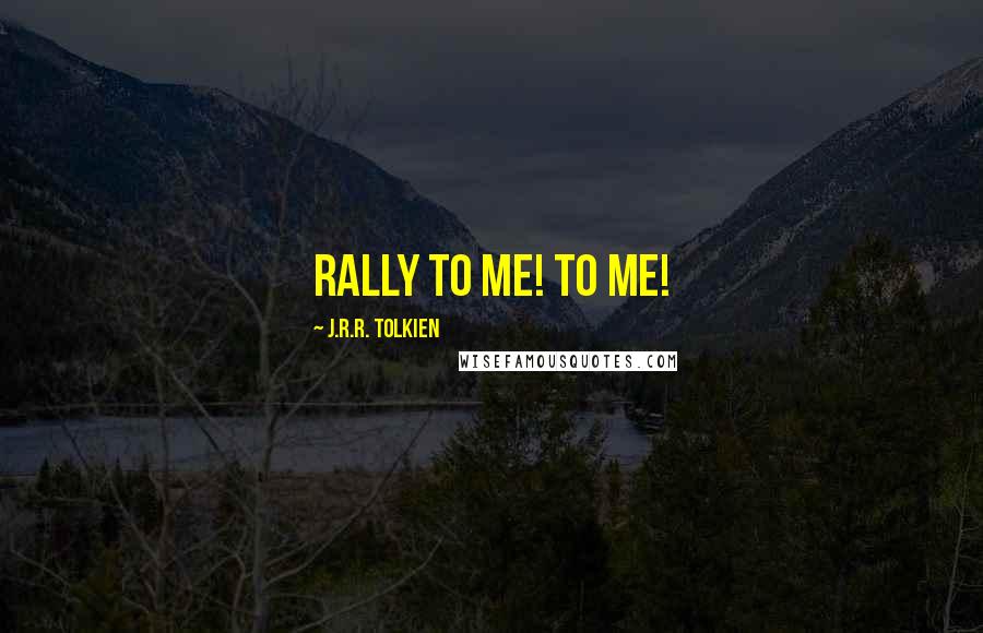 J.R.R. Tolkien Quotes: Rally to me! To me!